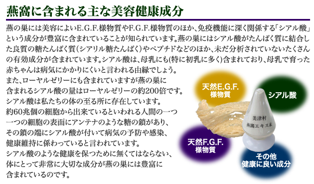 古来より、楊貴妃をはじめ中国や香港のセレブリティ達が美容 と健康のために食してきたツバメの巣。秘宝的な高級食材として、いつの時代も上流階級だけが食すことを許されてきました。「若い頃から肌のアクシデントで悩んでいる」 「人前に出るシーンが多く、美容にとても気をつかっている」 「いつまでもみずみずしく魅力あふれる女性でありたい」 そんな女性に愛されています。